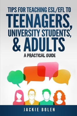 Tips for Teaching ESL/EFL to Teenagers, University Students & Adults: A Practical Guide by Jackie Bolen