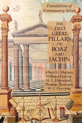 The Two Great Pillars of Boaz and Jachin: Foundations of Freemasonry Series by H. L. Haywood, William Harvey, Albert G. Mackey