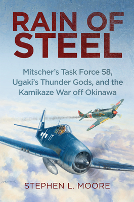 Rain of Steel: Mitscher's Task Force 58 Ugaki's Thunder Gods and the Kamikaze War Off Okinawa by Stephen L. Moore