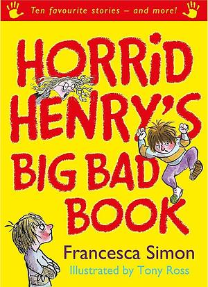 Horrid Henry's Big Bad Book : Ten Favourite Stories - And More! by Francesca Simon, Francesca Simon