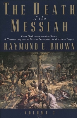 The Death of the Messiah, from Gethsemane to the Grave, Volume 2: A Commentary on the Passion Narratives in the Four Gospels by Raymond E. Brown