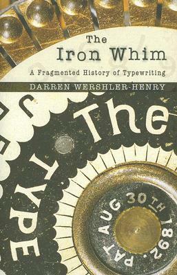 The Iron Whim: A Fragmented History of Typewriting by Darren Wershler-Henry