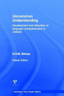 Uncommon Understanding (Classic Edition): Development and disorders of language comprehension in children by Dorothy V. M. Bishop