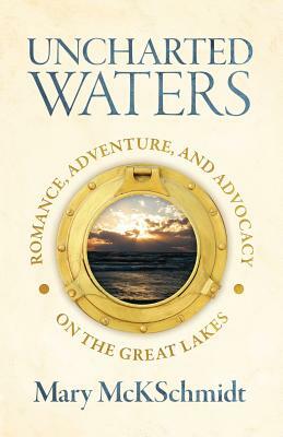 Uncharted Waters: Romance, Adventure, and Advocacy on the Great Lakes by Mary McKschmidt