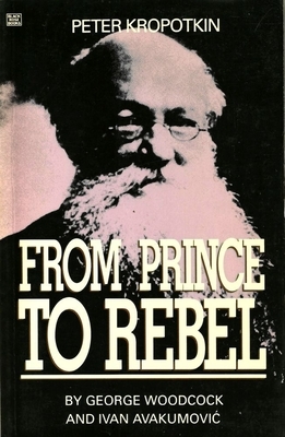 Peter Kropotkin: From Prince to Rebel by George Woodcock