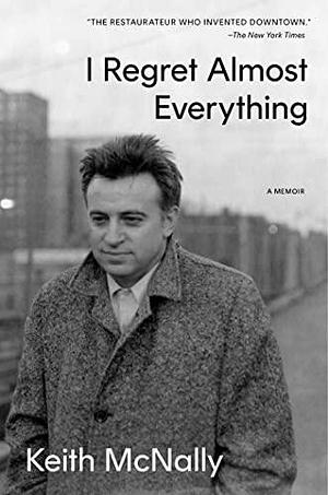 I Regret Almost Everything: A Memoir by Keith McNally, Keith McNally