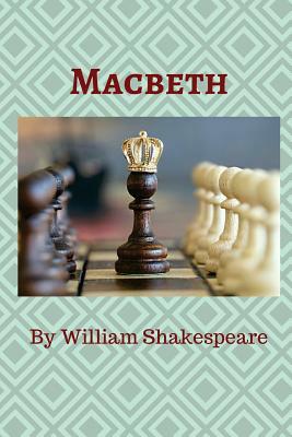 Macbeth: A Brave Scottish General Named Macbeth Receives a Prophecy from a Trio of Witches That One Day He Will Become King of by William Shakespeare