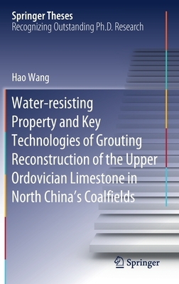 Water-Resisting Property and Key Technologies of Grouting Reconstruction of the Upper Ordovician Limestone in North China's Coalfields by Hao Wang