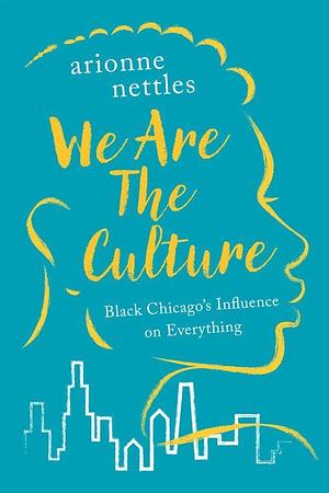 We Are the Culture: Black Chicago's Influence on Everything by Arionne Nettles
