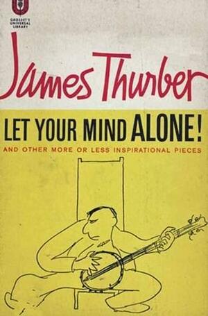 Let Your Mind Alone! and Other More or Less Inspirational Pieces by James Thurber