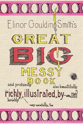 Elinor Goulding Smith's Great Big Messy Book by Elinor Goulding Smith