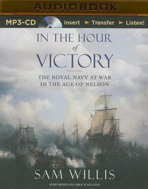 In the Hour of Victory: The Royal Navy at War in the Age of Nelson by Sam Willis