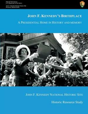 John F. Kennedy's Birthplace: A Presidential Home in History and Memory by U. S. Department National Park Service, Alexander Von Hoffman