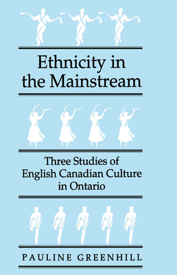 Ethnicity in the Mainstream: Three Studies of English Canadian Culture in Ontario by Pauline Greenhill