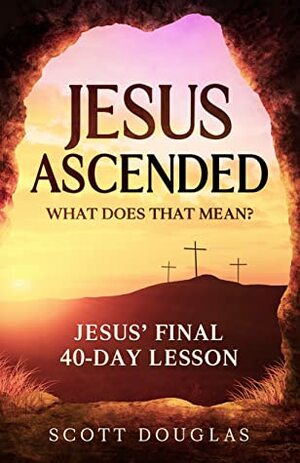 Jesus Ascended. What Does That Mean? by Scott Douglas