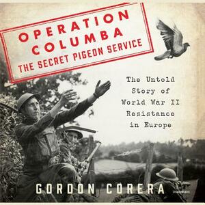 Operation Columba-The Secret Pigeon Service: The Untold Story of World War II Resistance in Europe by Gordon Corera