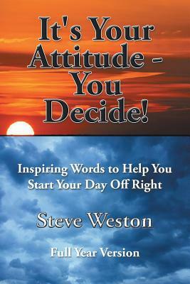 It's Your Attitude - You Decide!: Inspiring Words to Help You Start Your Day Off Right by Steve Weston