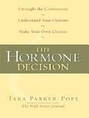 The Hormone Decision: Untangle the Controversy, Understand Your Options, Make Your Own Choices by Tara Parker-Pope