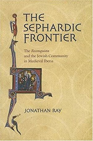 The Sephardic Frontier: The reconquista and the Jewish Community in Medieval Iberia by Jonathan Ray