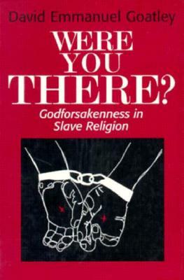 Were You There?: Godforsakenness in Slave Religion by David Emmanuel Goatley