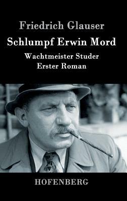 Schlumpf Erwin Mord: Wachtmeister Studer Erster Roman by Friedrich Glauser