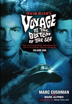 Irwin Allen's Voyage to the Bottom of the Sea Volume 1: The Authorized Biography of a Classic Sci-Fi Series by Mark Alfred, Marc Cushman, Mark Phillips