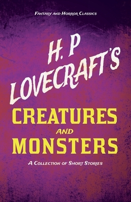 H. P. Lovecraft's Creatures and Monsters - A Collection of Short Stories (Fantasy and Horror Classics): With a Dedication by George Henry Weiss by George Henry Weiss, H.P. Lovecraft
