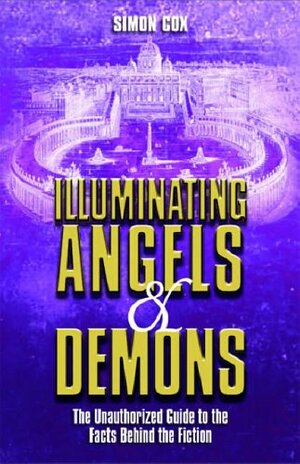Illuminating Angels And Demons: The Unauthorized Guide To The Facts Behind The Fiction by Simon Cox