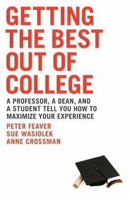 Getting the Best Out of College: A Professor, a Dean, & a Student Tell You How to Maximize Your Experience by Peter Feaver