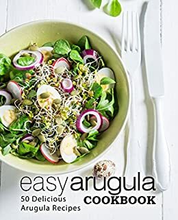 Easy Arugula Cookbook: 50 Delicious Arugula Recipes by BookSumo Press