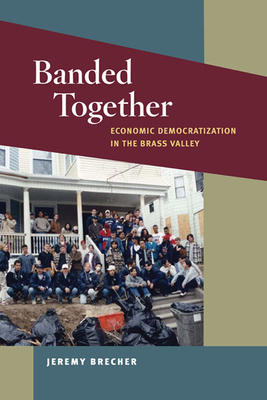 Banded Together: Economic Democratization in the Brass Valley by Jeremy Brecher