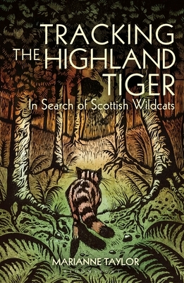 Tracking the Highland Tiger: In Search of Scottish Wildcats by Marianne Taylor