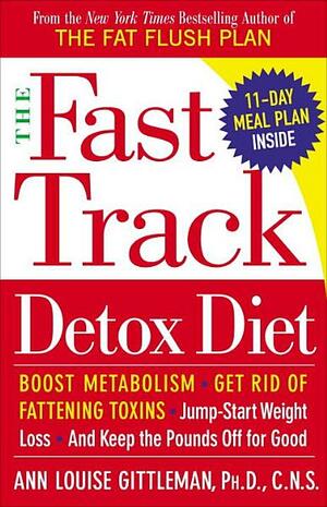 The Fast Track Detox Diet: Boost metabolism, get rid of fattening toxins, jump-start weight loss and keep t he pounds off for good by Ann Louise Gittleman