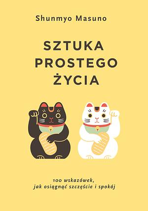 Sztuka prostego życia. 100 wskazówek, jak osiągnąć szczęście i spokój by Shunmyō Masuno