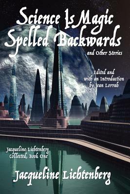 Science Is Magic Spelled Backwards and Other Stories: Jacqueline Lichtenberg Collected, Book One by Jacqueline Lichtenberg