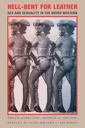 Hell-Bent for Leather: Sex and Sexuality in the Weird Western by Michael K. Johnson, Rebecca M. Lush, Sara L. Spurgeon, Kerry Fine