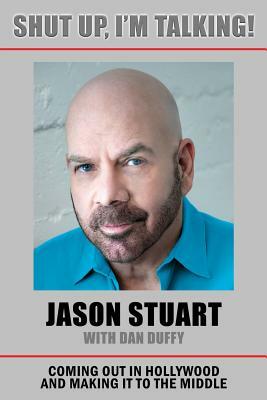 Shut Up, I'm Talking!: Coming Out in Hollywood and Making It to the Middle by Jason Stuart