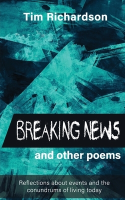 Breaking News... and other Poems: Reflections About Events and the Conundrums of Living Today by Tim Richardson