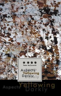 Aspects Yellowing Darkly: Ethics, Intuitions, and the European High Modernist Poetry of Suffering and Passage by Peter McCormick
