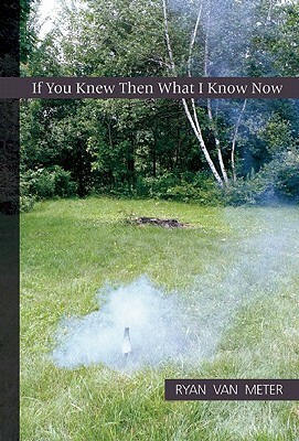 If You Knew Then What I Know Now by Ryan Van Meter