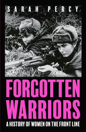 Forgotten Warriors: A History of Women on the Front Line by Sarah Percy