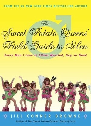 The Sweet Potato Queens' Field Guide to Men: Every Man I Love Is Either Married, Gay, or Dead by Jill Conner Browne
