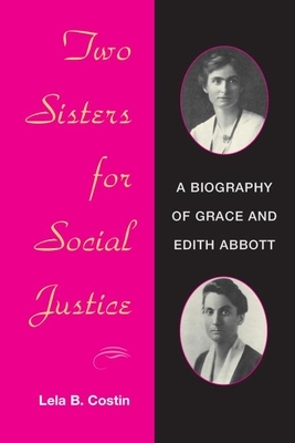 Two Sisters for Social Justice: A Biography of Grace and Edith Abbott by Lela B. Costin