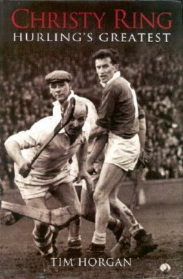 Christy Ring - Hurling's Greatest by Tim Horgan