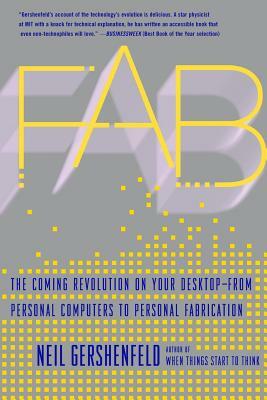 Fab: The Coming Revolution on Your Desktop--From Personal Computers to Personal Fabrication by Neil Gershenfeld