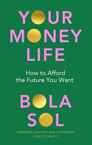 Your Money Life: How to Afford the Future You Want by Bola Sol