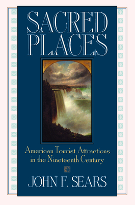 Sacred Places: American Tourist Attractions in the Nineteenth Century by John Sears