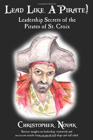 Lead Like a Pirate!Leadership Secrets of the Pirates of St. Croix by Christopher Novak