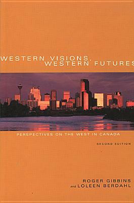 Western Visions, Western Futures: Perspectives on the West in Canada, Second Edition by Roger Gibbins, Loleen Berdahl
