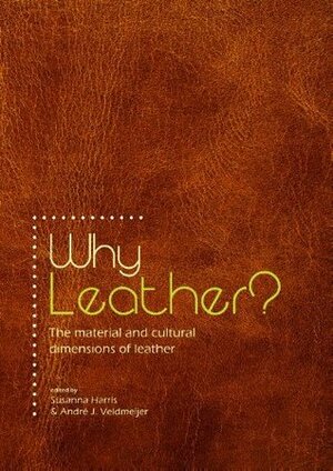 Why Leather?: The Material and Cultural Dimensions of Leather by André J. Veldmeijer, Susanna Harris